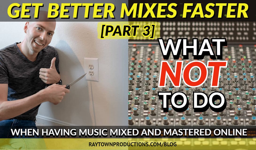 Get Better Mixes Faster [Part 3/3]: What NOT to Do When Having Your Music Mixed Online